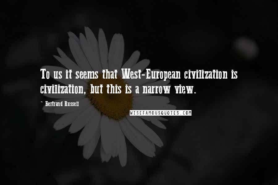 Bertrand Russell Quotes: To us it seems that West-European civilization is civilization, but this is a narrow view.