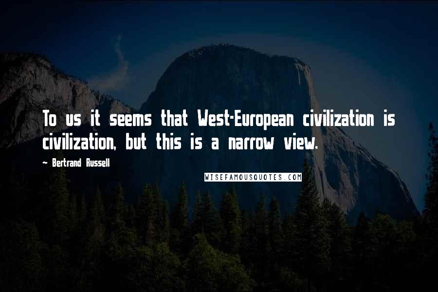 Bertrand Russell Quotes: To us it seems that West-European civilization is civilization, but this is a narrow view.