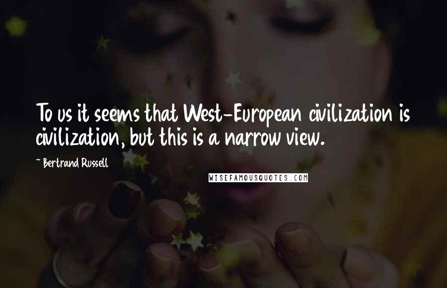 Bertrand Russell Quotes: To us it seems that West-European civilization is civilization, but this is a narrow view.