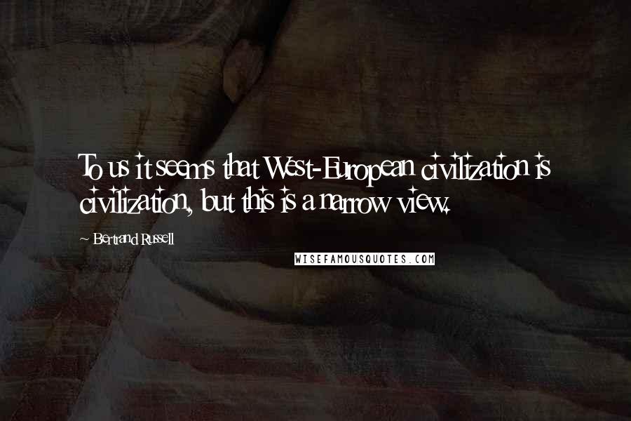Bertrand Russell Quotes: To us it seems that West-European civilization is civilization, but this is a narrow view.