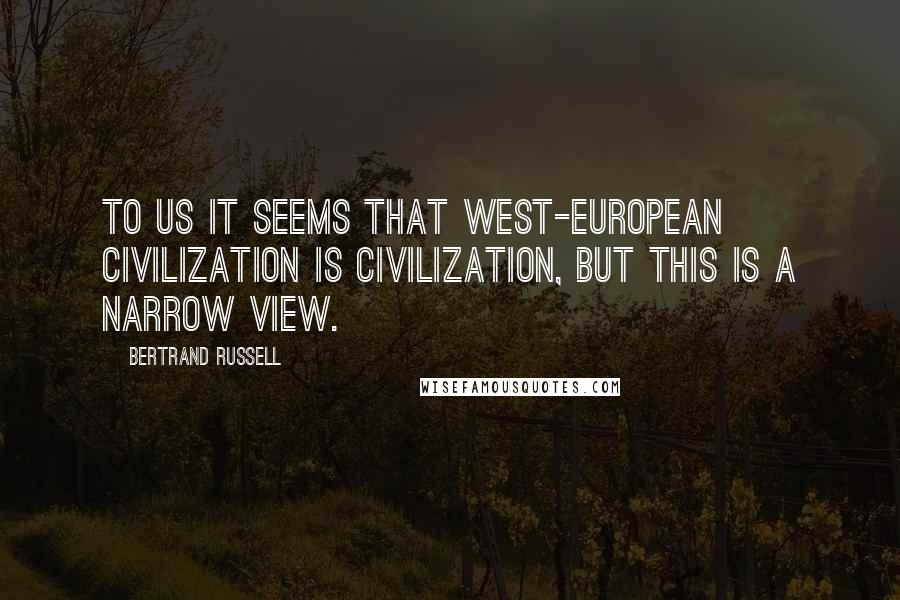 Bertrand Russell Quotes: To us it seems that West-European civilization is civilization, but this is a narrow view.
