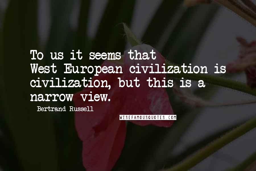 Bertrand Russell Quotes: To us it seems that West-European civilization is civilization, but this is a narrow view.