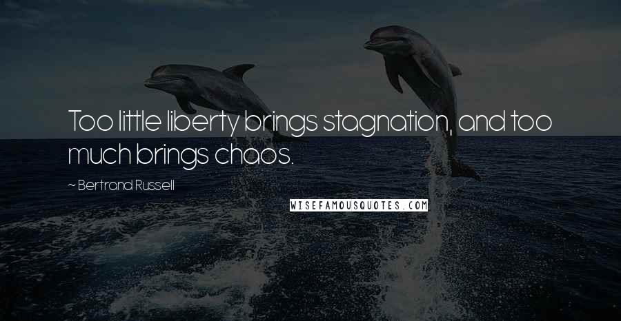 Bertrand Russell Quotes: Too little liberty brings stagnation, and too much brings chaos.