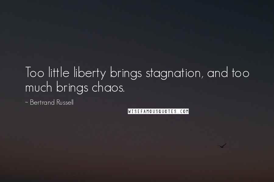 Bertrand Russell Quotes: Too little liberty brings stagnation, and too much brings chaos.