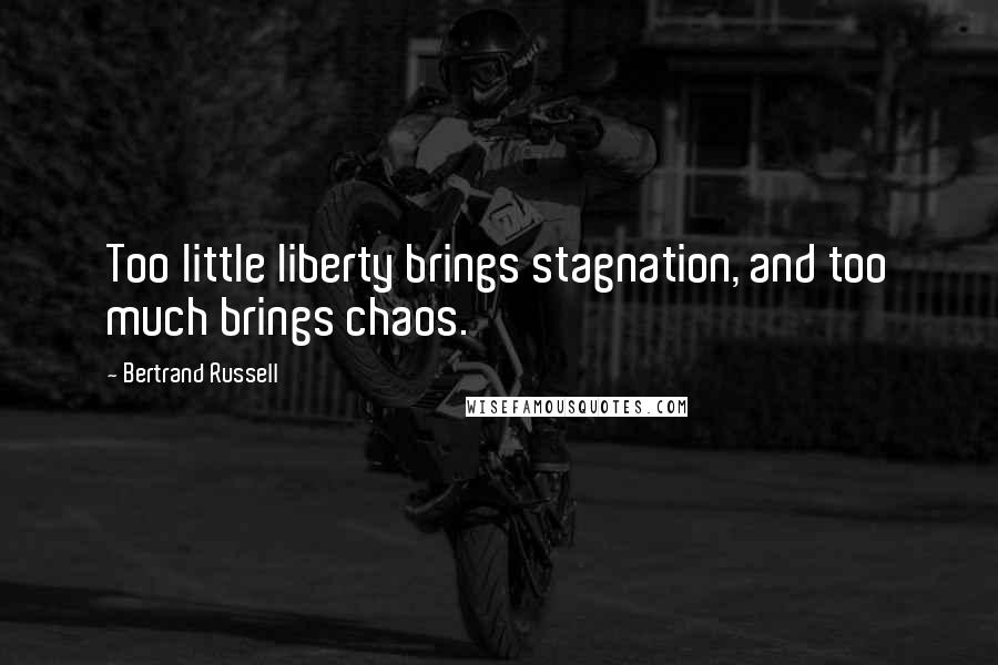 Bertrand Russell Quotes: Too little liberty brings stagnation, and too much brings chaos.