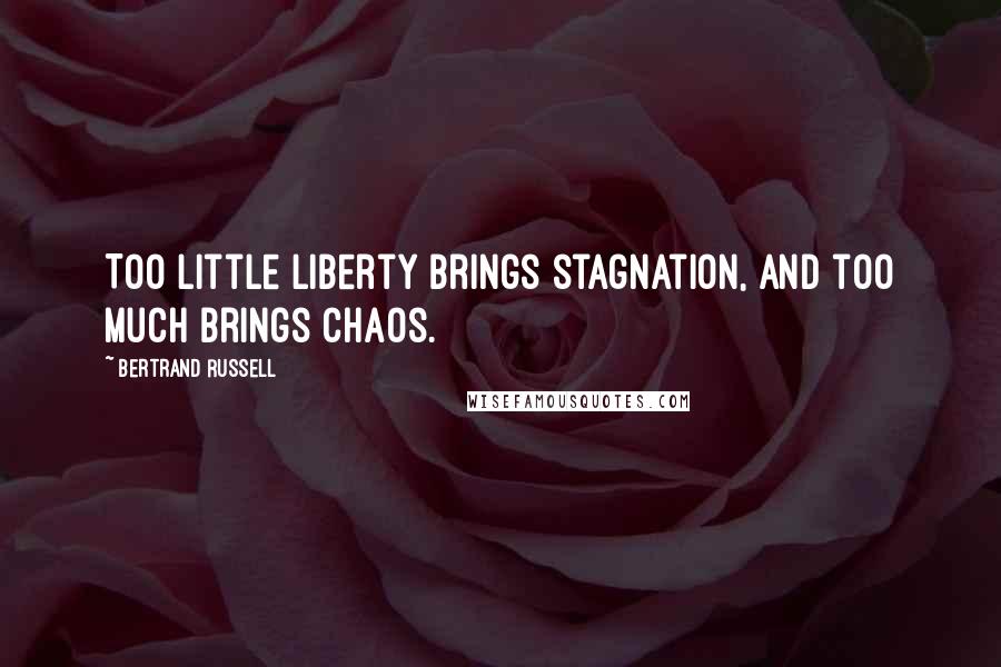 Bertrand Russell Quotes: Too little liberty brings stagnation, and too much brings chaos.