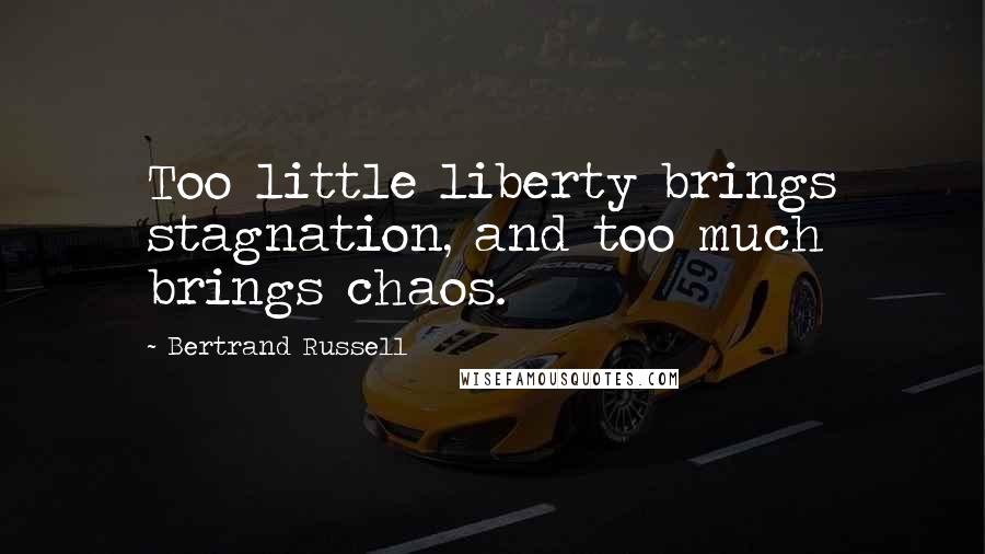 Bertrand Russell Quotes: Too little liberty brings stagnation, and too much brings chaos.