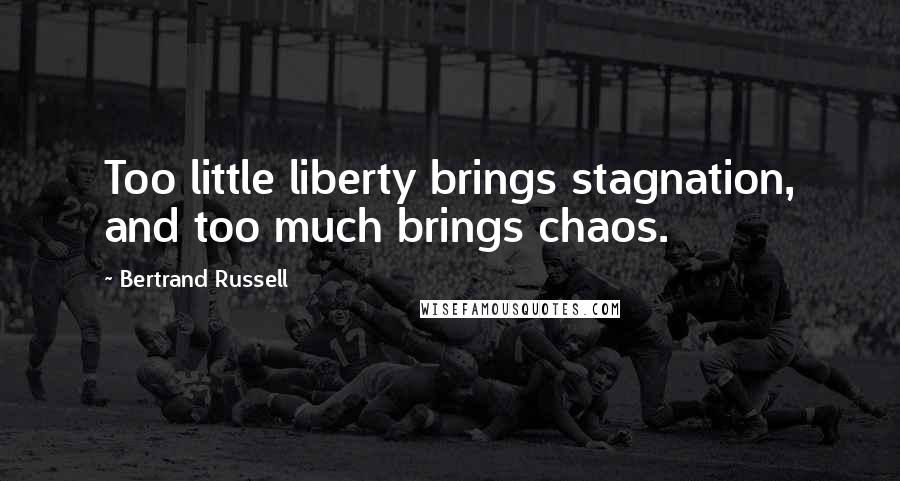 Bertrand Russell Quotes: Too little liberty brings stagnation, and too much brings chaos.