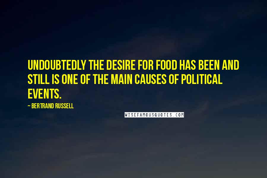 Bertrand Russell Quotes: Undoubtedly the desire for food has been and still is one of the main causes of political events.