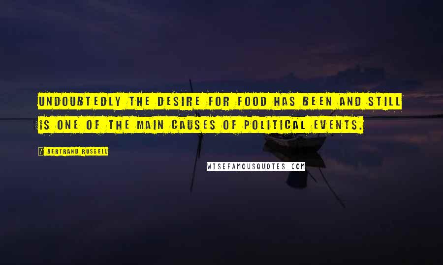 Bertrand Russell Quotes: Undoubtedly the desire for food has been and still is one of the main causes of political events.