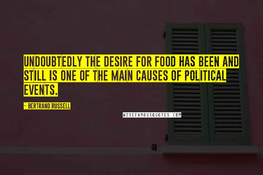 Bertrand Russell Quotes: Undoubtedly the desire for food has been and still is one of the main causes of political events.