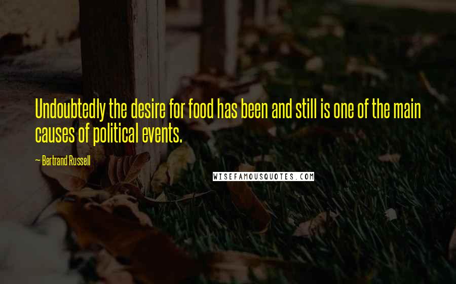 Bertrand Russell Quotes: Undoubtedly the desire for food has been and still is one of the main causes of political events.