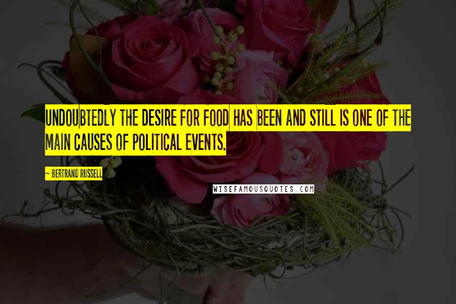 Bertrand Russell Quotes: Undoubtedly the desire for food has been and still is one of the main causes of political events.