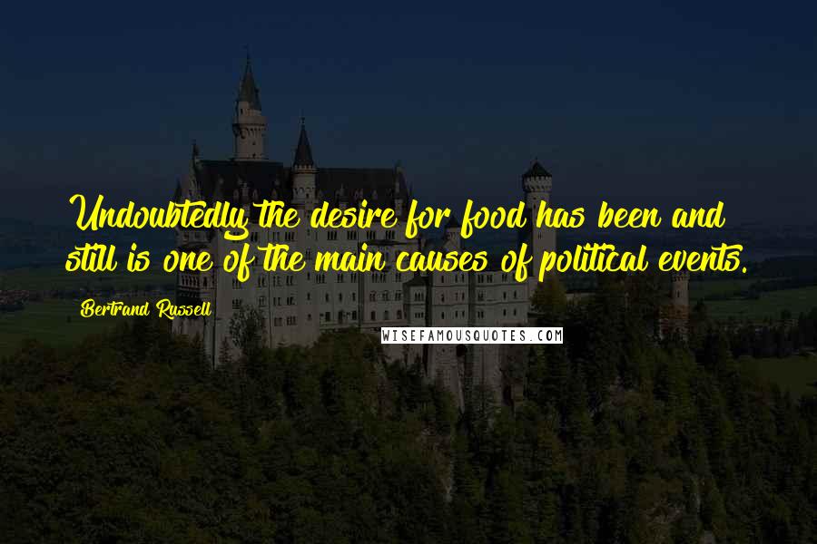 Bertrand Russell Quotes: Undoubtedly the desire for food has been and still is one of the main causes of political events.