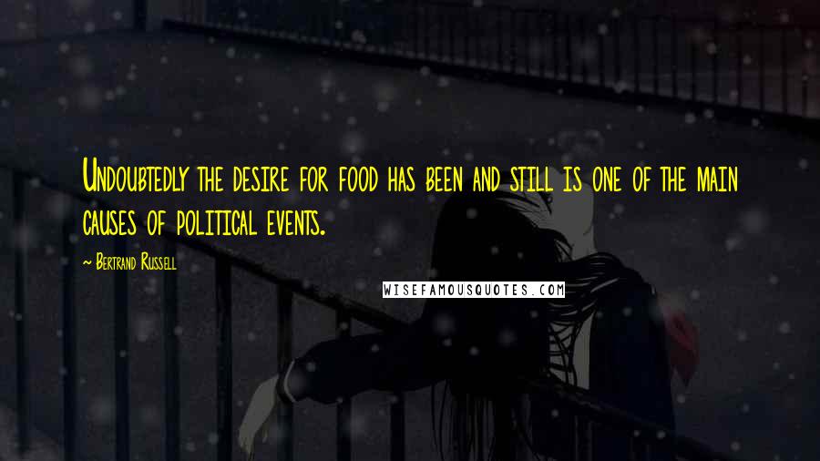 Bertrand Russell Quotes: Undoubtedly the desire for food has been and still is one of the main causes of political events.