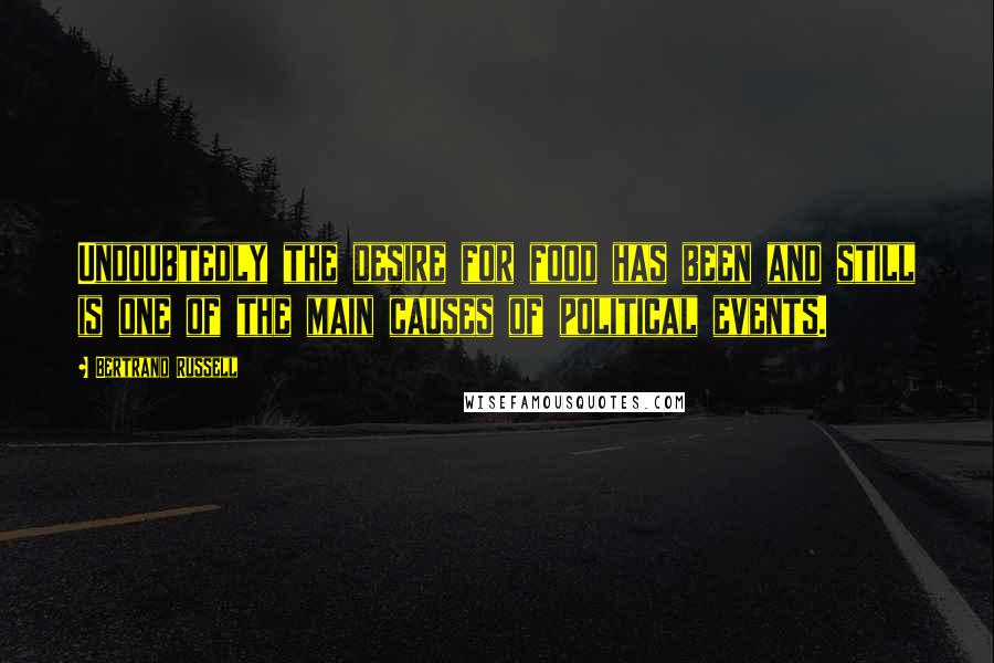 Bertrand Russell Quotes: Undoubtedly the desire for food has been and still is one of the main causes of political events.