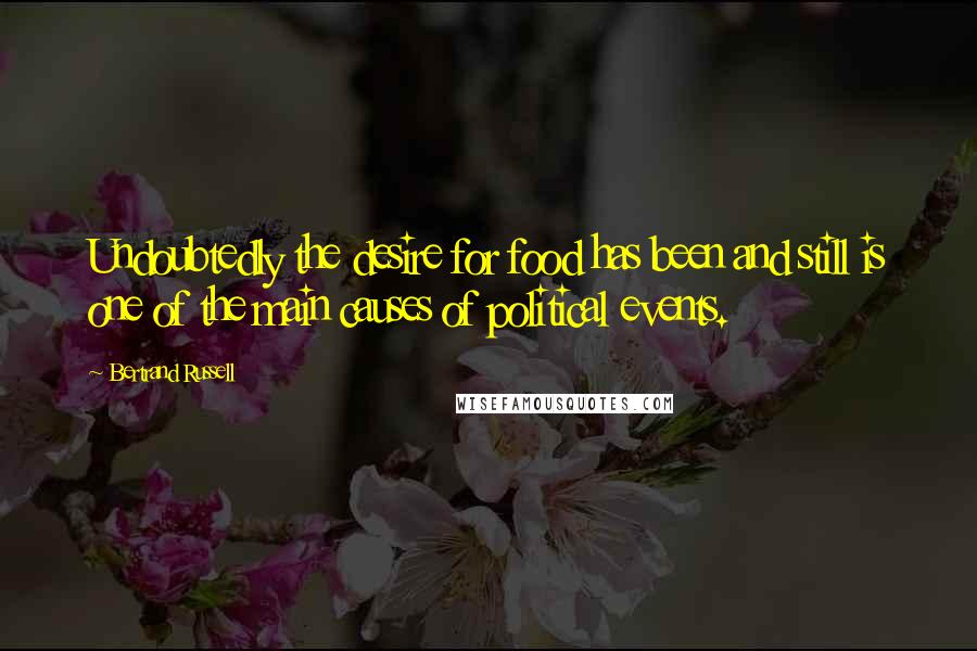 Bertrand Russell Quotes: Undoubtedly the desire for food has been and still is one of the main causes of political events.