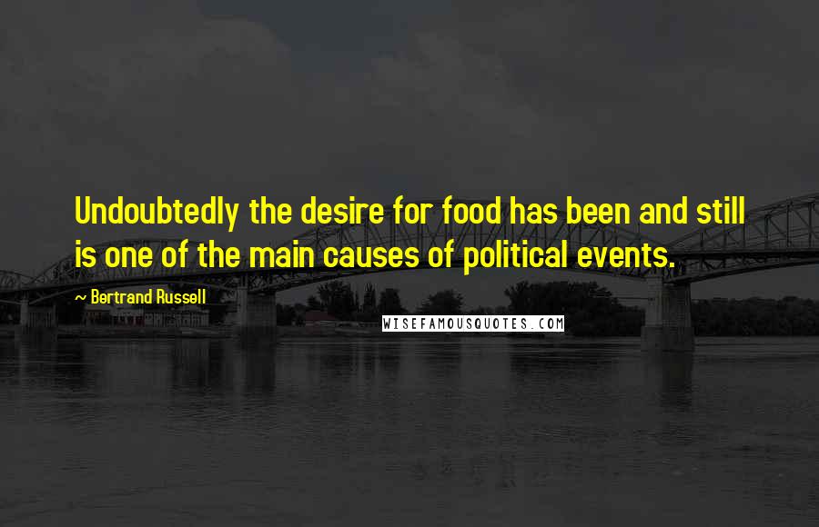 Bertrand Russell Quotes: Undoubtedly the desire for food has been and still is one of the main causes of political events.