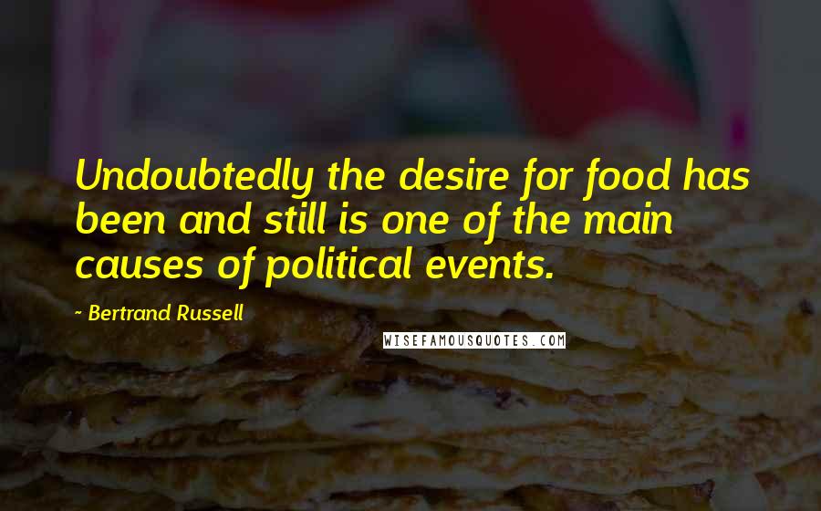 Bertrand Russell Quotes: Undoubtedly the desire for food has been and still is one of the main causes of political events.