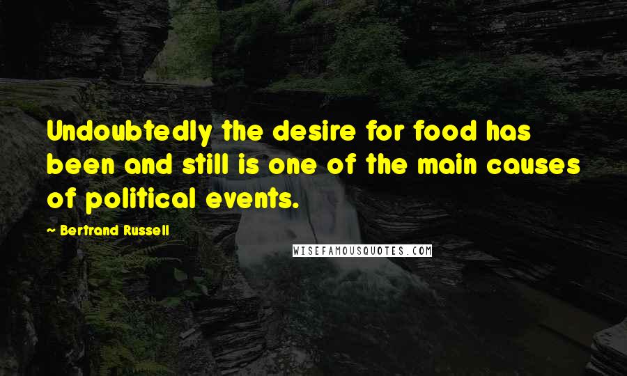 Bertrand Russell Quotes: Undoubtedly the desire for food has been and still is one of the main causes of political events.