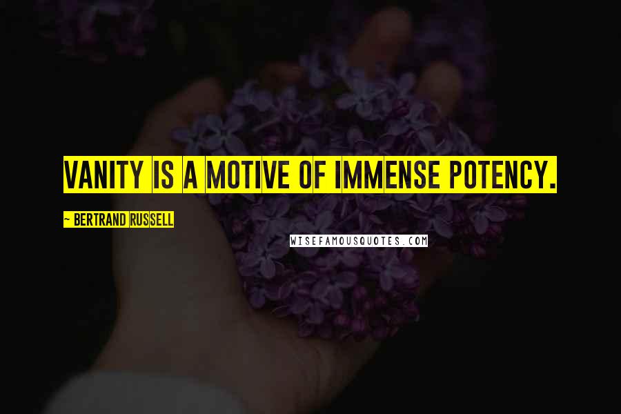 Bertrand Russell Quotes: Vanity is a motive of immense potency.