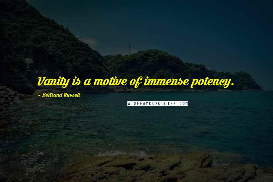 Bertrand Russell Quotes: Vanity is a motive of immense potency.