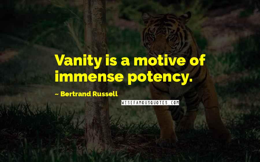 Bertrand Russell Quotes: Vanity is a motive of immense potency.