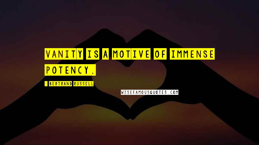 Bertrand Russell Quotes: Vanity is a motive of immense potency.