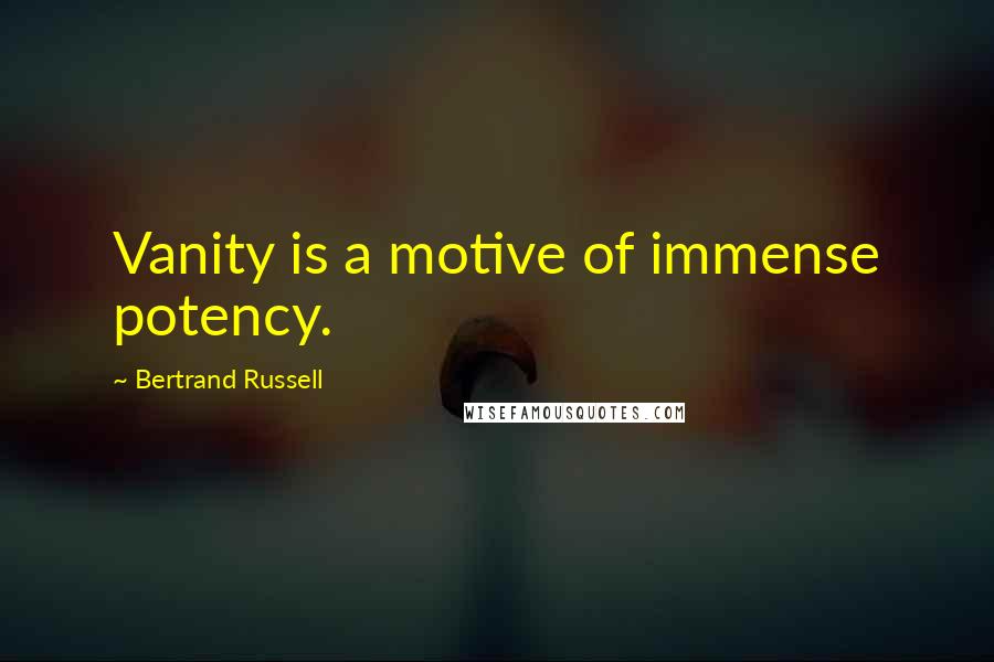 Bertrand Russell Quotes: Vanity is a motive of immense potency.