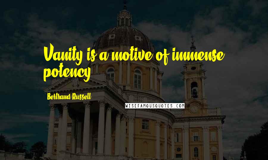 Bertrand Russell Quotes: Vanity is a motive of immense potency.