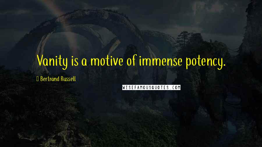 Bertrand Russell Quotes: Vanity is a motive of immense potency.
