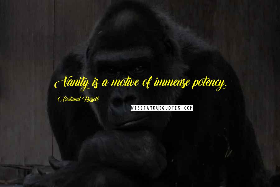 Bertrand Russell Quotes: Vanity is a motive of immense potency.