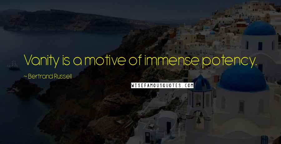 Bertrand Russell Quotes: Vanity is a motive of immense potency.