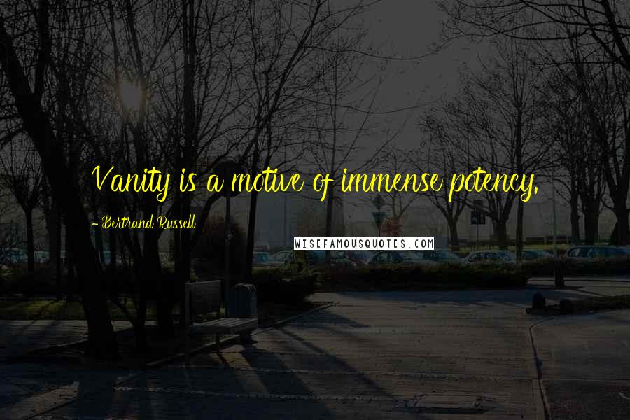 Bertrand Russell Quotes: Vanity is a motive of immense potency.