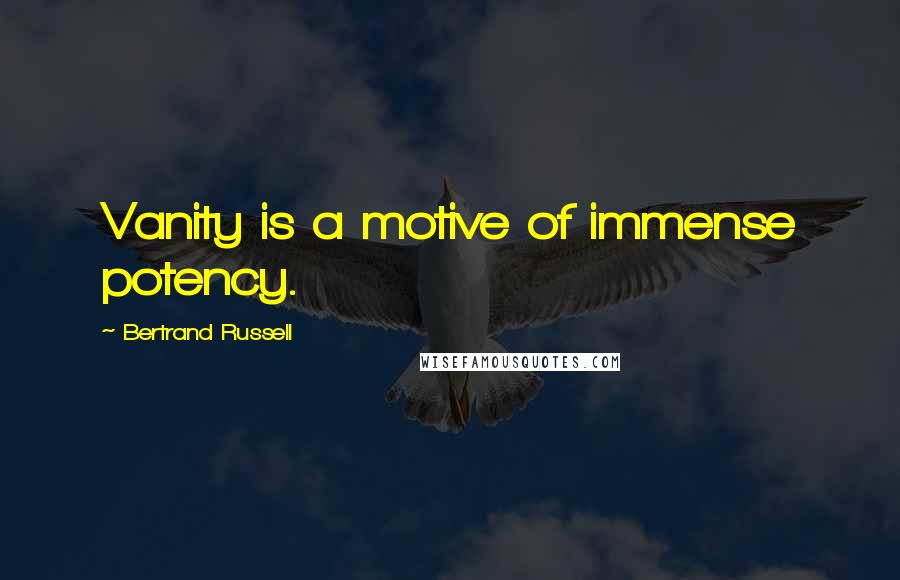 Bertrand Russell Quotes: Vanity is a motive of immense potency.