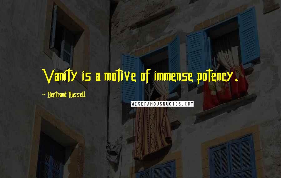Bertrand Russell Quotes: Vanity is a motive of immense potency.
