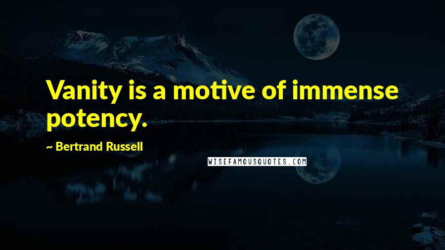 Bertrand Russell Quotes: Vanity is a motive of immense potency.