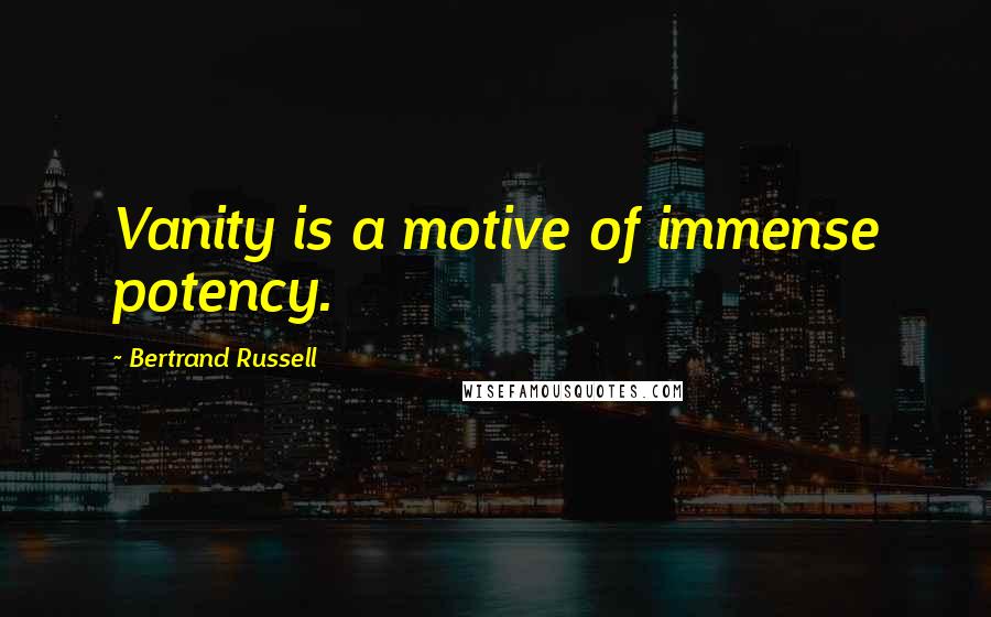 Bertrand Russell Quotes: Vanity is a motive of immense potency.