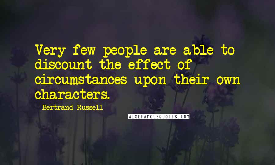 Bertrand Russell Quotes: Very few people are able to discount the effect of circumstances upon their own characters.