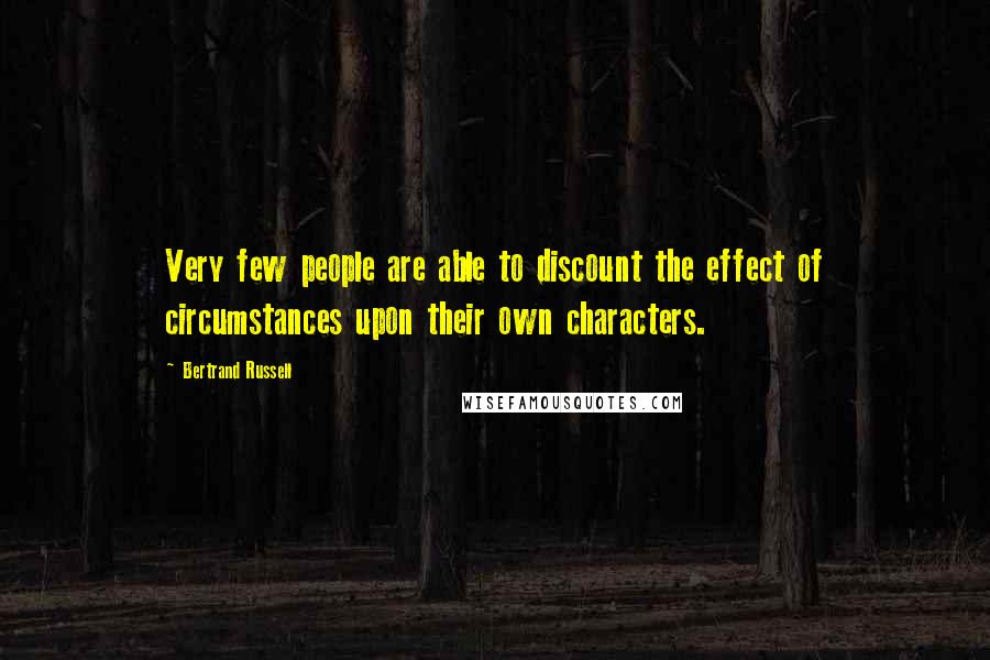 Bertrand Russell Quotes: Very few people are able to discount the effect of circumstances upon their own characters.