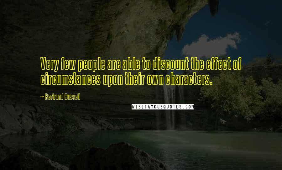 Bertrand Russell Quotes: Very few people are able to discount the effect of circumstances upon their own characters.