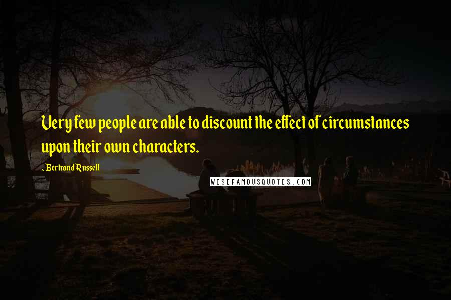 Bertrand Russell Quotes: Very few people are able to discount the effect of circumstances upon their own characters.