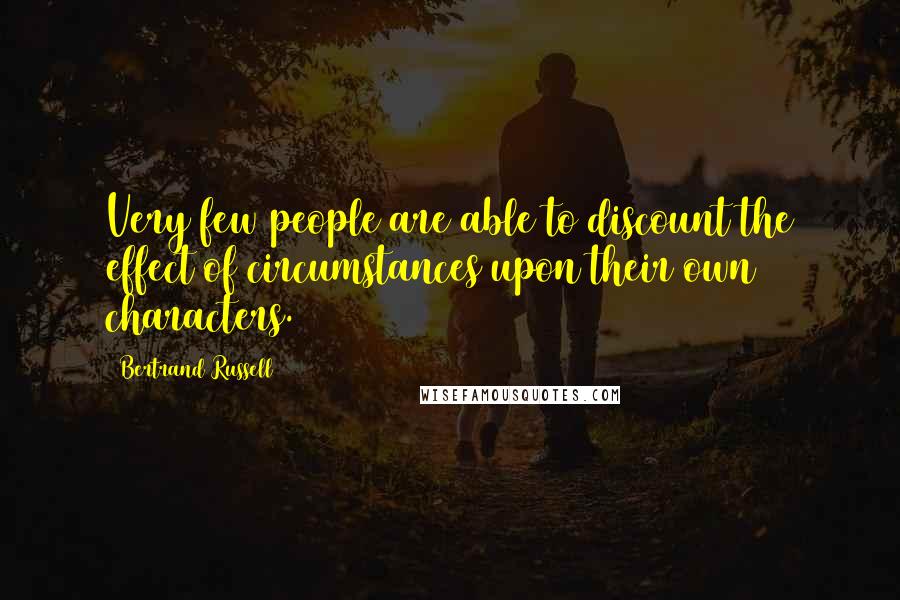 Bertrand Russell Quotes: Very few people are able to discount the effect of circumstances upon their own characters.