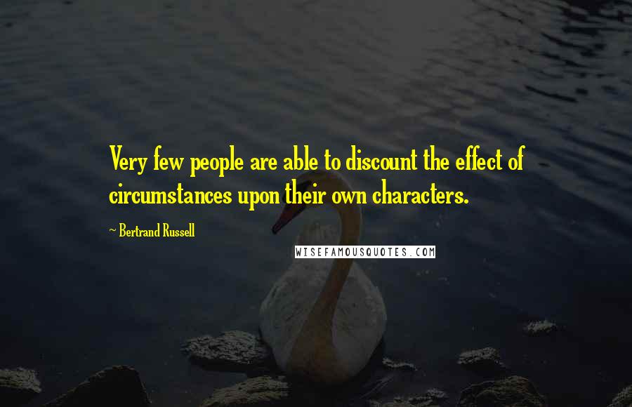 Bertrand Russell Quotes: Very few people are able to discount the effect of circumstances upon their own characters.