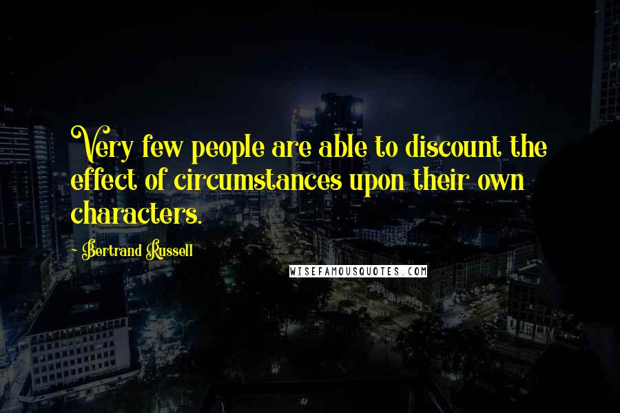 Bertrand Russell Quotes: Very few people are able to discount the effect of circumstances upon their own characters.