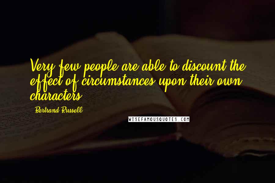 Bertrand Russell Quotes: Very few people are able to discount the effect of circumstances upon their own characters.