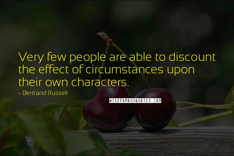 Bertrand Russell Quotes: Very few people are able to discount the effect of circumstances upon their own characters.