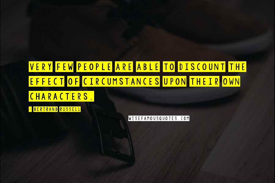 Bertrand Russell Quotes: Very few people are able to discount the effect of circumstances upon their own characters.