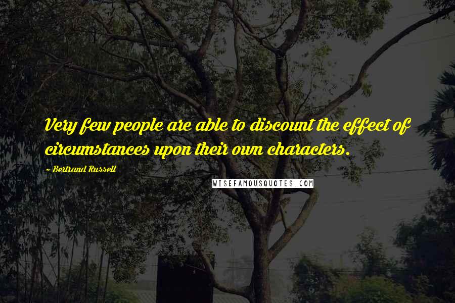 Bertrand Russell Quotes: Very few people are able to discount the effect of circumstances upon their own characters.