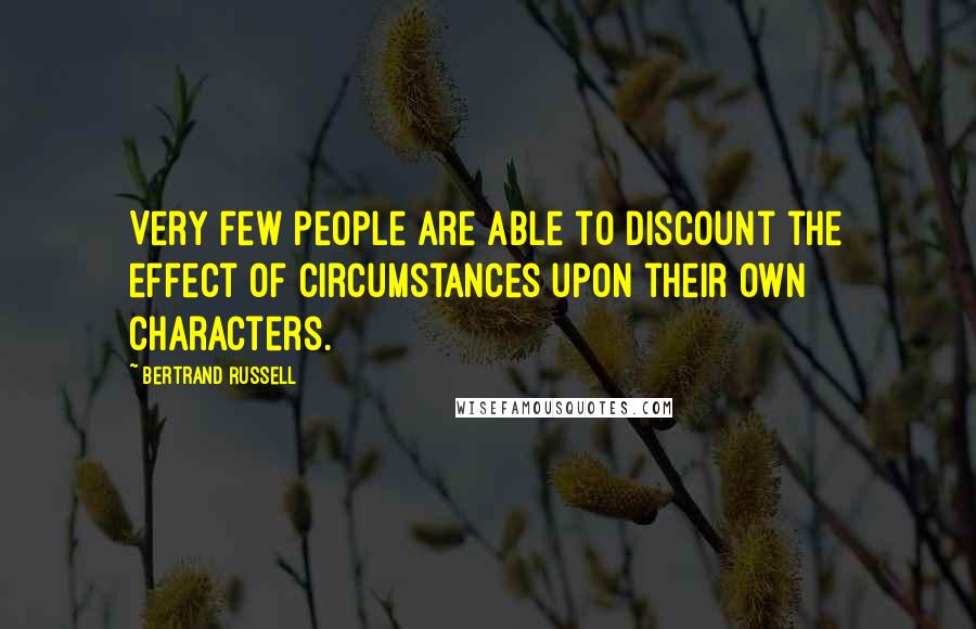 Bertrand Russell Quotes: Very few people are able to discount the effect of circumstances upon their own characters.